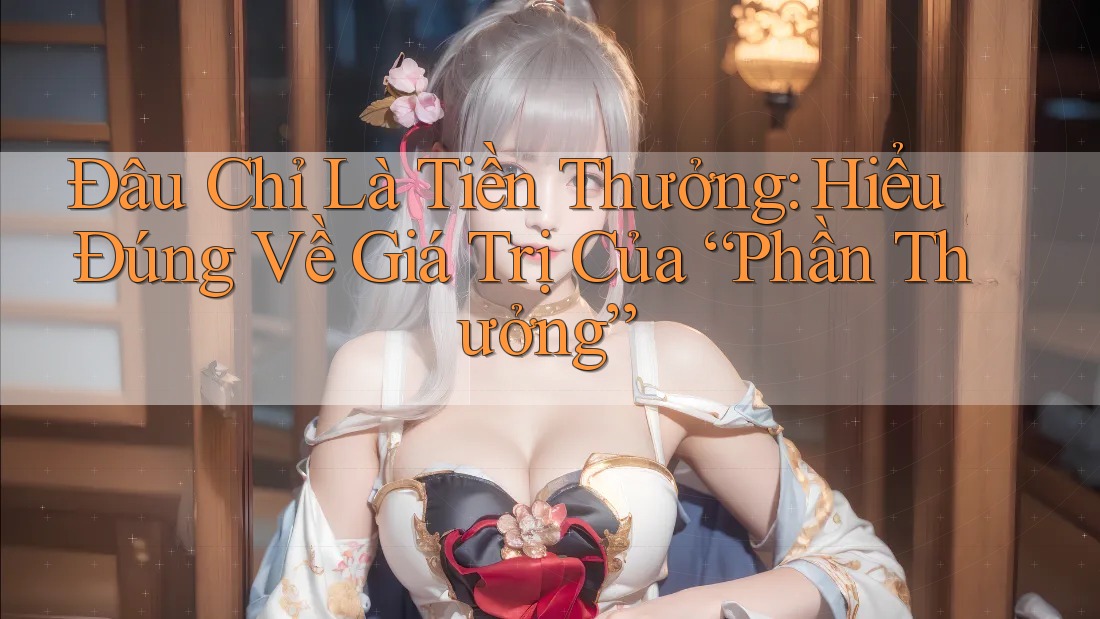 Đâu Chỉ Là Tiền Thưởng: Hiểu Đúng Về Giá Trị Của “Phần Thưởng”