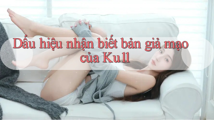 Dấu hiệu nhận biết bản giả mạo của Ku11 Dấu hiệu nhận biết bản giả mạo của Ku11