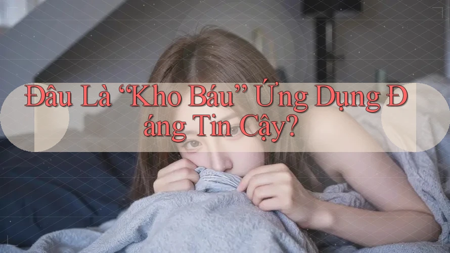 Đâu Là “Kho Báu” Ứng Dụng Đáng Tin Cậy?