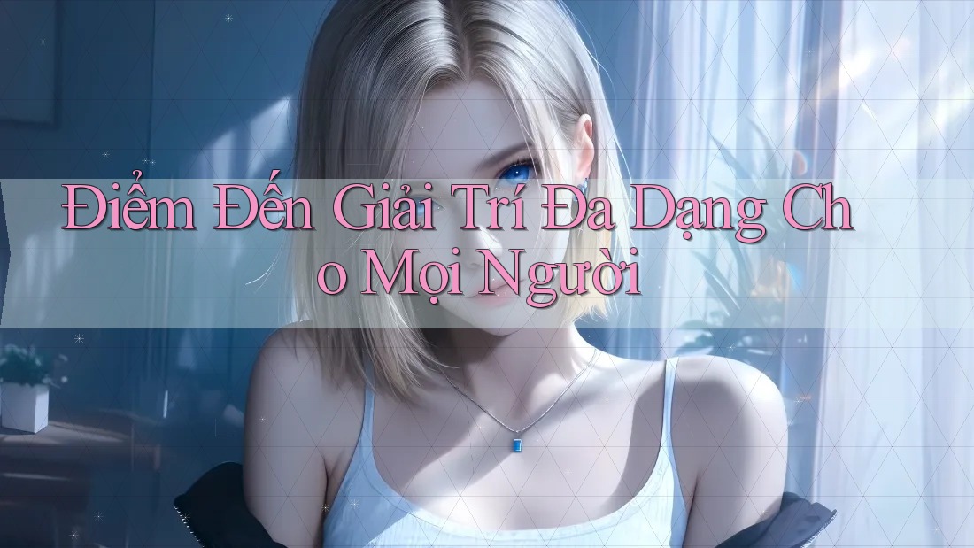 Điểm Đến Giải Trí Đa Dạng Cho Mọi Người Điểm Đến Giải Trí Đa Dạng Cho Mọi Người