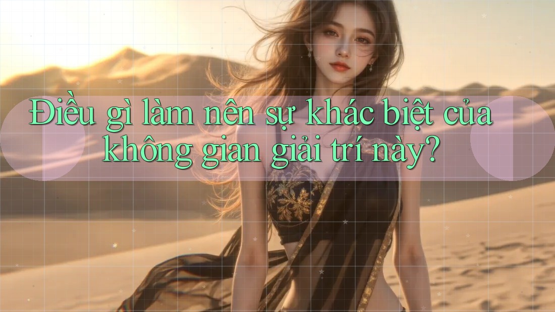 Điều gì làm nên sự khác biệt của không gian giải trí này? Điều gì làm nên sự khác biệt của không gian giải trí này?