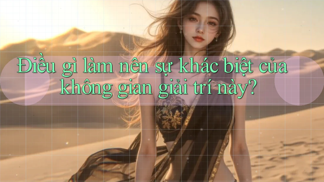 Điều gì làm nên sự khác biệt của không gian giải trí này? Điều gì làm nên sự khác biệt của không gian giải trí này?