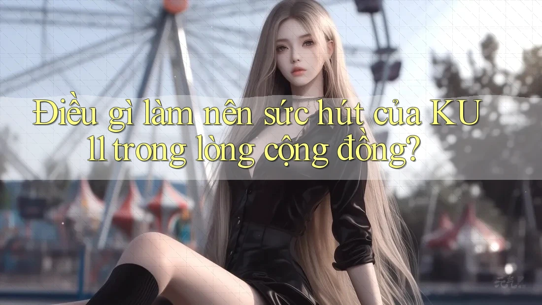 Điều gì làm nên sức hút của KU11 trong lòng cộng đồng? Điều gì làm nên sức hút của KU11 trong lòng cộng đồng?