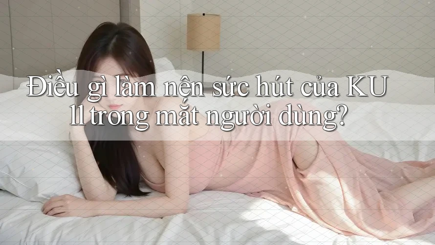 Điều gì làm nên sức hút của KU11 trong mắt người dùng?