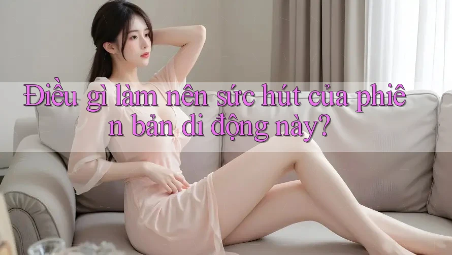 Điều gì làm nên sức hút của phiên bản di động này? Điều gì làm nên sức hút của phiên bản di động này?