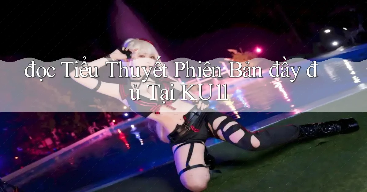 đọc tiểu thuyết phiên bản đầy đủ tại ku11