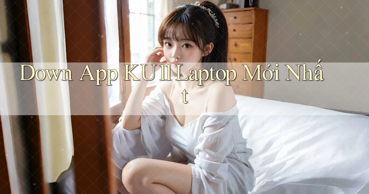 down app ku11 laptop mới nhất