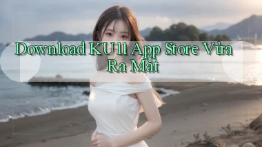 download ku11 app store vừa ra mắt