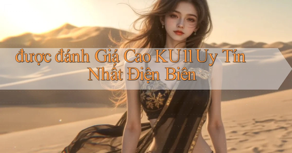 được đánh giá cao ku11 uy tín nhất Điện Biên