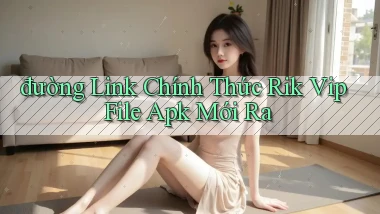 đường link chính thức rik vip file apk mới ra