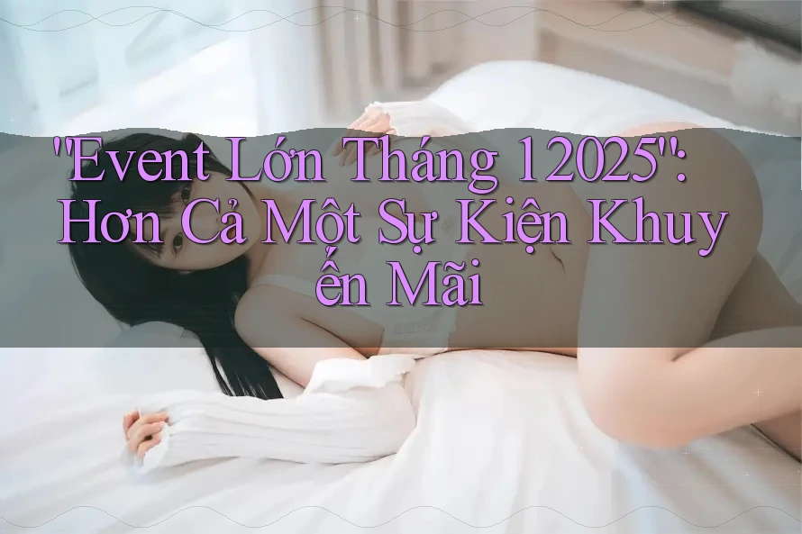 “Event Lớn Tháng 1 2025”: Hơn Cả Một Sự Kiện Khuyến Mãi “Event Lớn Tháng 1 2025”: Hơn Cả Một Sự Kiện Khuyến Mãi