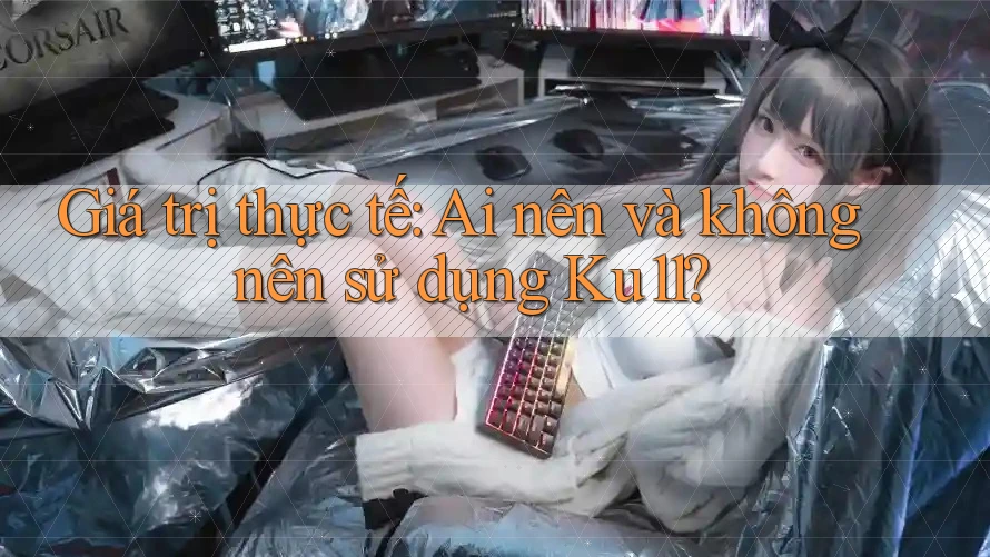 Giá trị thực tế: Ai nên và không nên sử dụng Ku11?