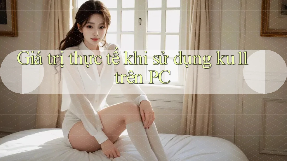 Giá trị thực tế khi sử dụng ku11 trên PC Giá trị thực tế khi sử dụng ku11 trên PC