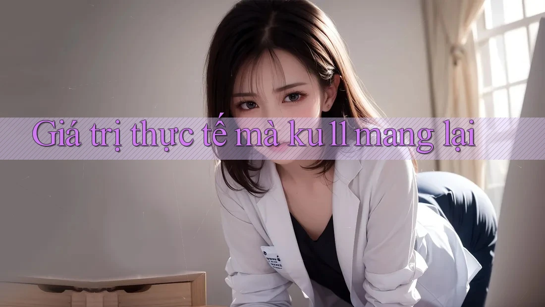 Giá trị thực tế mà ku11 mang lại Giá trị thực tế mà ku11 mang lại