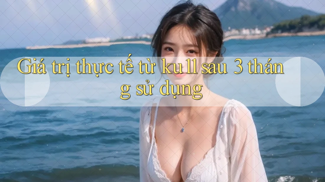 Giá trị thực tế từ ku11 sau 3 tháng sử dụng Giá trị thực tế từ ku11 sau 3 tháng sử dụng