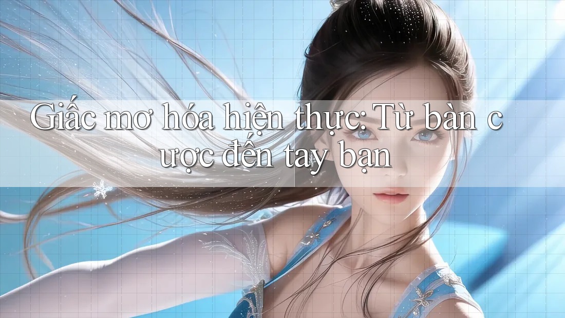 Giấc mơ hóa hiện thực: Từ bàn cược đến tay bạn