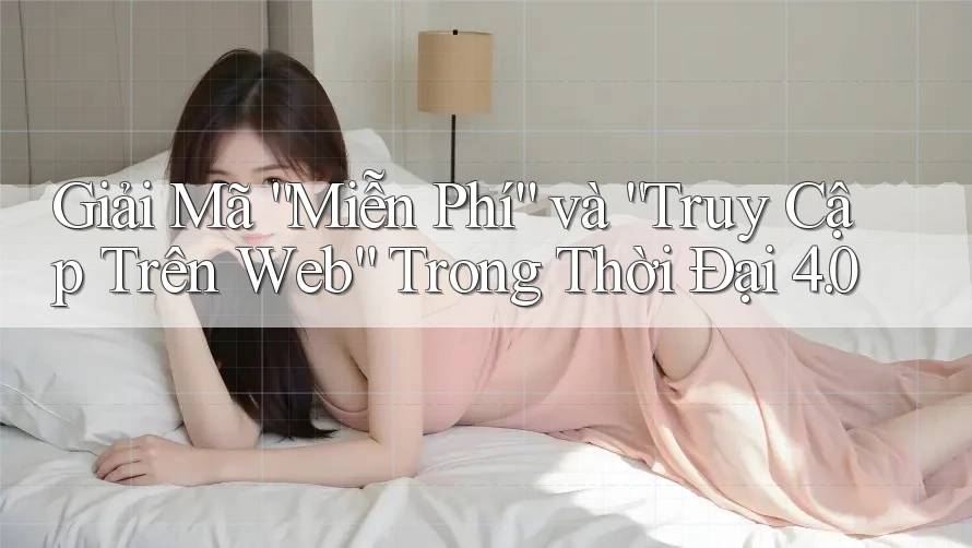Giải Mã “Miễn Phí” và “Truy Cập Trên Web” Trong Thời Đại 4. 0 Giải Mã “Miễn Phí” và “Truy Cập Trên Web” Trong Thời Đại 4. 0