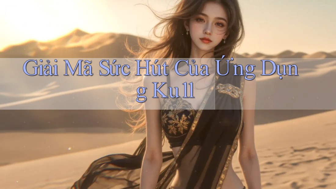 Giải Mã Sức Hút Của Ứng Dụng Ku11 Giải Mã Sức Hút Của Ứng Dụng Ku11