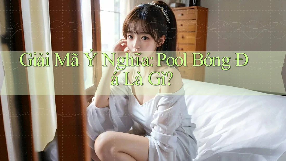 Giải Mã Ý Nghĩa: Pool Bóng Đá Là Gì?