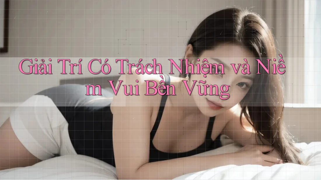 Giải Trí Có Trách Nhiệm và Niềm Vui Bền Vững Giải Trí Có Trách Nhiệm và Niềm Vui Bền Vững