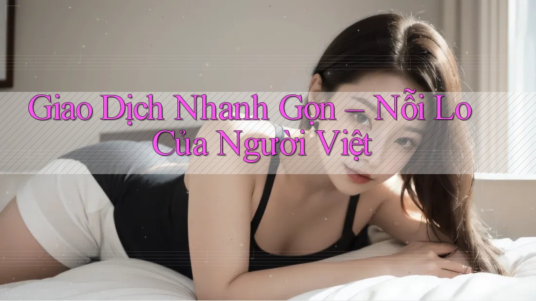 Giao Dịch Nhanh Gọn – Nỗi Lo Của Người Việt Giao Dịch Nhanh Gọn – Nỗi Lo Của Người Việt