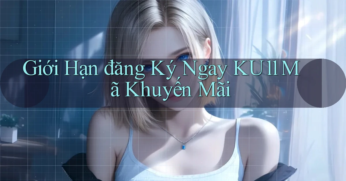 giới hạn đăng ký ngay ku11 mã khuyến mãi