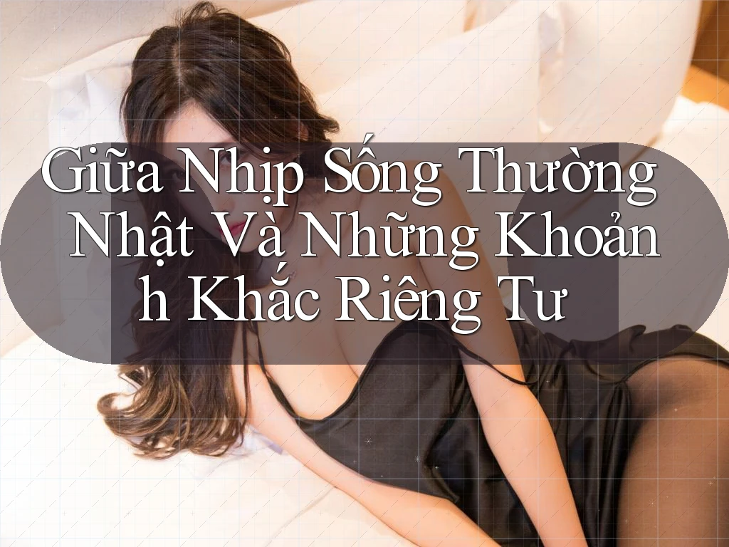 Giữa Nhịp Sống Thường Nhật Và Những Khoảnh Khắc Riêng Tư Giữa Nhịp Sống Thường Nhật Và Những Khoảnh Khắc Riêng Tư