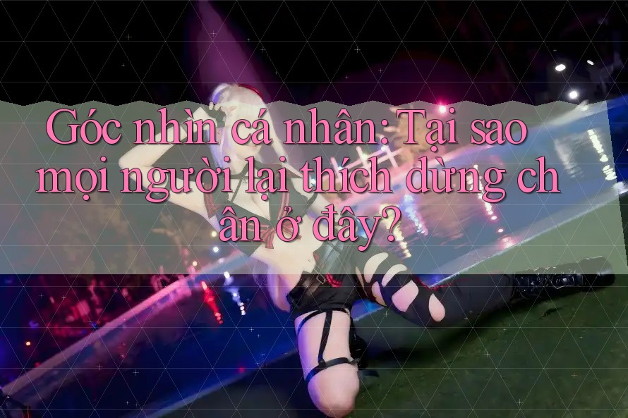 Góc nhìn cá nhân: Tại sao mọi người lại thích dừng chân ở đây? Góc nhìn cá nhân: Tại sao mọi người lại thích dừng chân ở đây?