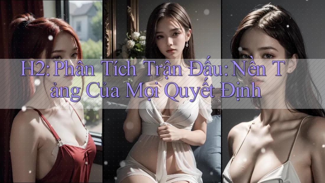 H2: Phân Tích Trận Đấu: Nền Tảng Của Mọi Quyết Định H2: Phân Tích Trận Đấu: Nền Tảng Của Mọi Quyết Định