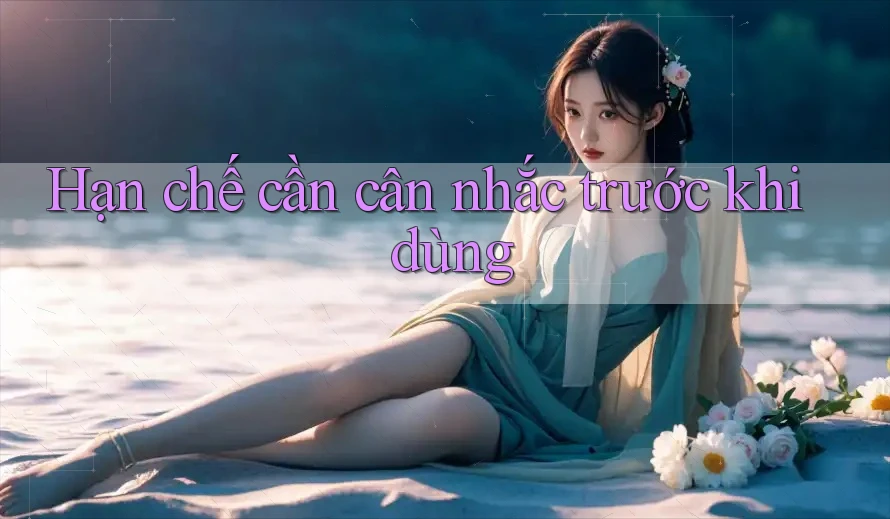 Hạn chế cần cân nhắc trước khi dùng Hạn chế cần cân nhắc trước khi dùng