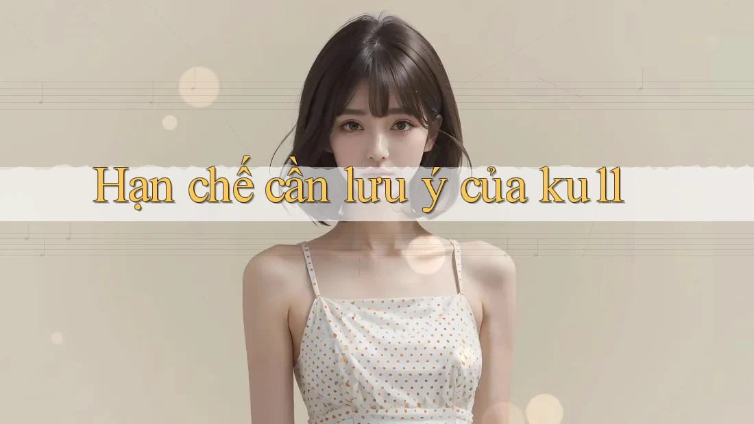 Hạn chế cần lưu ý của ku11 Hạn chế cần lưu ý của ku11