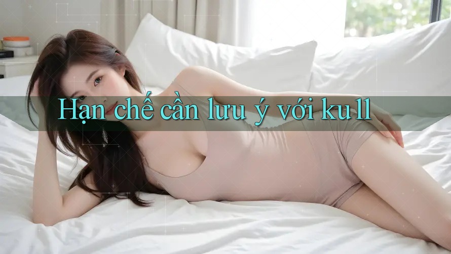Hạn chế cần lưu ý với ku11 Hạn chế cần lưu ý với ku11