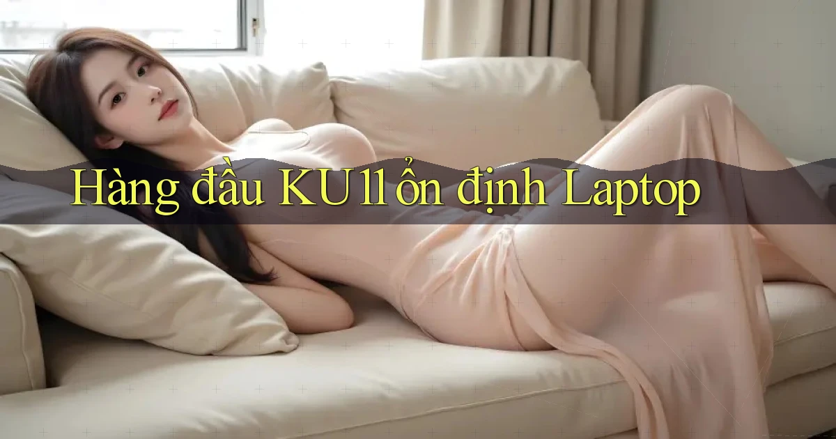 hàng đầu ku11 ổn định laptop
