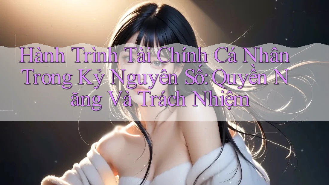 Hành Trình Tài Chính Cá Nhân Trong Kỷ Nguyên Số: Quyền Năng Và Trách Nhiệm Hành Trình Tài Chính Cá Nhân Trong Kỷ Nguyên Số: Quyền Năng Và Trách Nhiệm