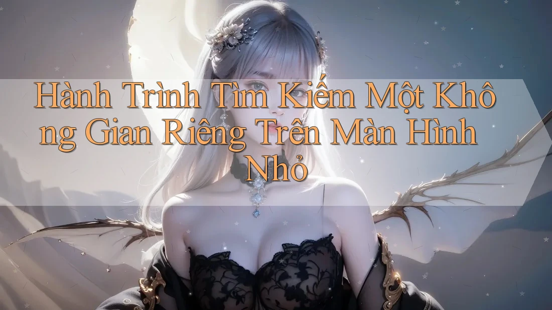 Hành Trình Tìm Kiếm Một Không Gian Riêng Trên Màn Hình Nhỏ Hành Trình Tìm Kiếm Một Không Gian Riêng Trên Màn Hình Nhỏ