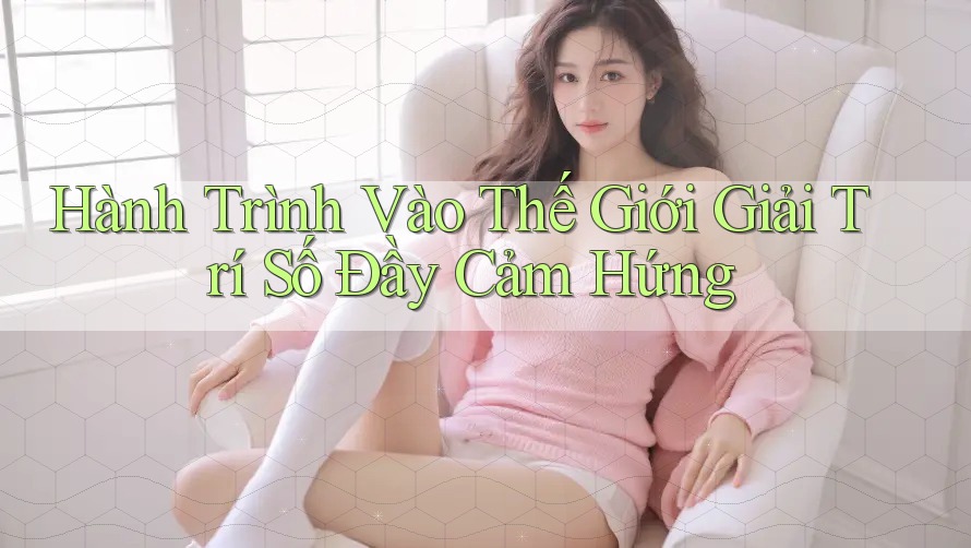 Hành Trình Vào Thế Giới Giải Trí Số Đầy Cảm Hứng Hành Trình Vào Thế Giới Giải Trí Số Đầy Cảm Hứng