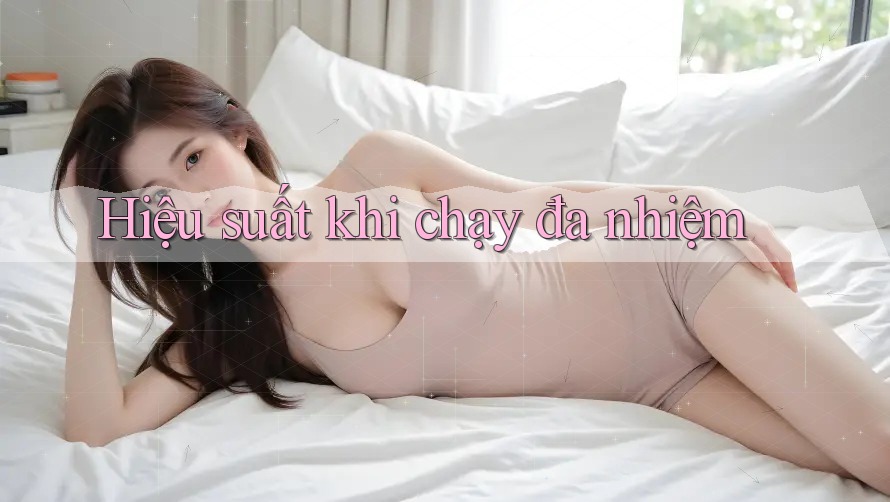 Hiệu suất khi chạy đa nhiệm Hiệu suất khi chạy đa nhiệm