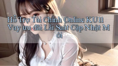 hỗ trợ tài chính online ku11 vay ưu đãi lãi suất cập nhật mới