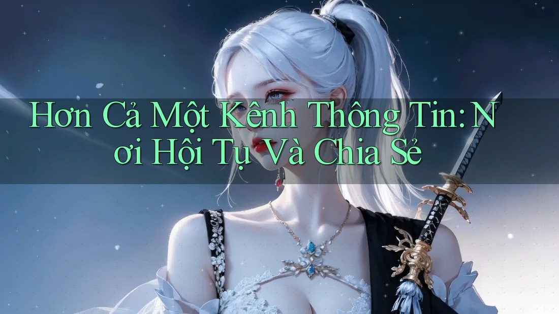 Hơn Cả Một Kênh Thông Tin: Nơi Hội Tụ Và Chia Sẻ Hơn Cả Một Kênh Thông Tin: Nơi Hội Tụ Và Chia Sẻ