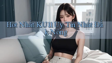 hot nhất ku11 uy tín nhất Đắk Nông