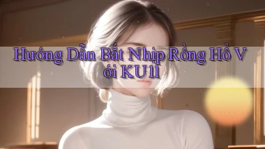 hướng dẫn bắt nhịp rồng hổ với ku11