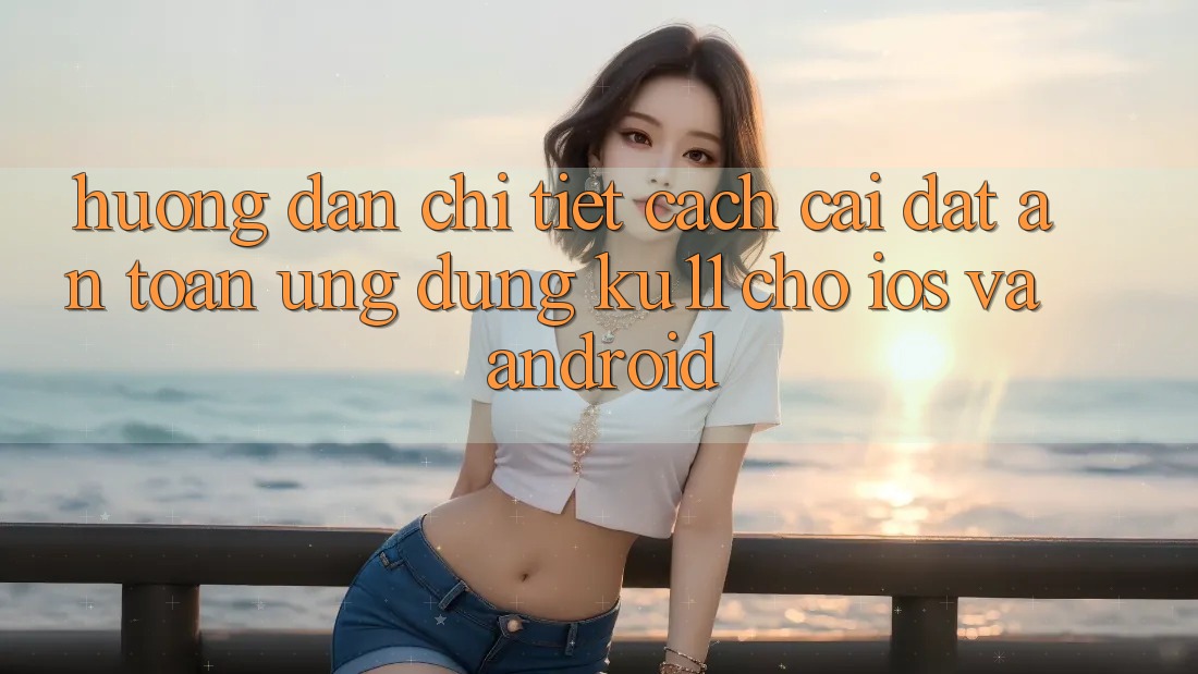 Hướng Dẫn Chi Tiết Cách Cài đặt An Toàn Ứng dụng Ku11 Cho iOS và Android Hướng Dẫn Chi Tiết Cách Cài đặt An Toàn Ứng dụng Ku11 Cho iOS và Android