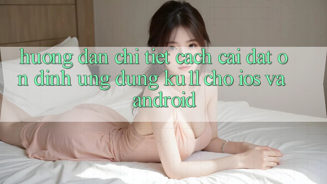 Hướng Dẫn Chi Tiết Cách Cài đặt Ổn định Ứng dụng Ku11 Cho iOS và Android