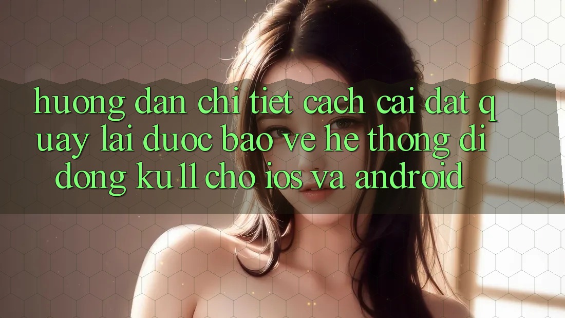 Hướng Dẫn Chi Tiết Cách Cài đặt quay lại Được bảo vệ Hệ thống di động Ku11 Cho iOS và Android