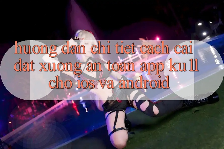 Hướng Dẫn Chi Tiết Cách Cài đặt Xuống An Toàn App Ku11 Cho iOS và Android Hướng Dẫn Chi Tiết Cách Cài đặt Xuống An Toàn App Ku11 Cho iOS và Android