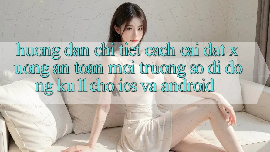 Hướng dẫn Chi Tiết Cách Cài đặt Xuống An Toàn Môi trường số di động Ku11 Cho iOS và Android Hướng dẫn Chi Tiết Cách Cài đặt Xuống An Toàn Môi trường số di động Ku11 Cho iOS và Android