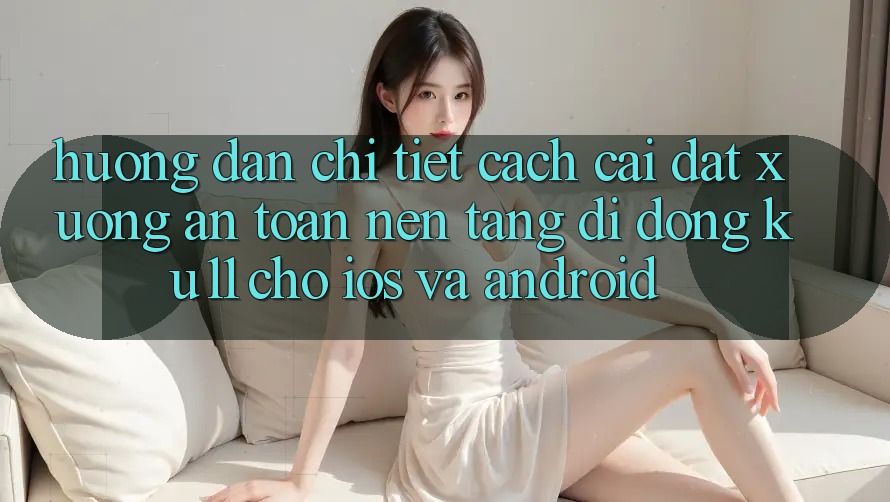Hướng Dẫn Chi Tiết Cách Cài đặt Xuống An Toàn Nền tảng di động Ku11 Cho iOS và Android Hướng Dẫn Chi Tiết Cách Cài đặt Xuống An Toàn Nền tảng di động Ku11 Cho iOS và Android