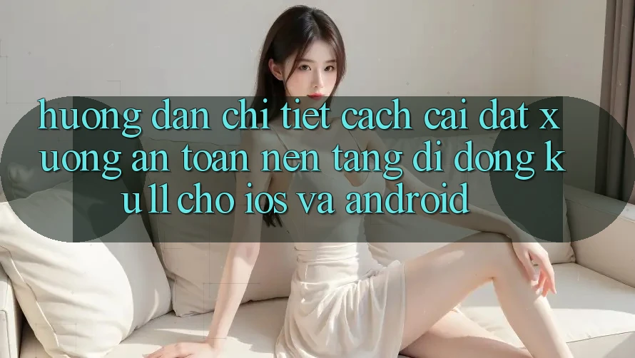 Hướng Dẫn Chi Tiết Cách Cài đặt Xuống An Toàn Nền tảng di động Ku11 Cho iOS và Android Hướng Dẫn Chi Tiết Cách Cài đặt Xuống An Toàn Nền tảng di động Ku11 Cho iOS và Android