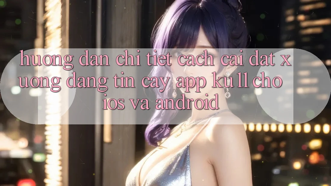 Hướng dẫn Chi Tiết Cách Cài đặt Xuống Đáng tin cậy App Ku11 Cho iOS và Android