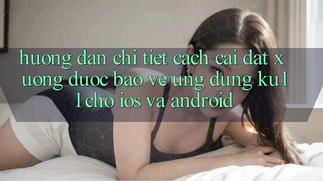 Hướng Dẫn Chi Tiết Cách Cài đặt Xuống Được bảo vệ Ứng dụng Ku11 Cho iOS và Android